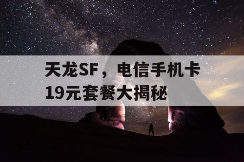 天龙SF，电信手机卡19元套餐大揭秘