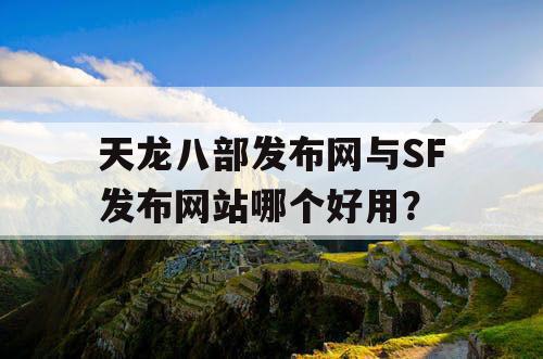 天龙八部发布网与SF发布网站哪个好用？