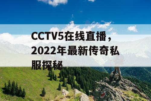 CCTV5在线直播，2022年最新传奇私服探秘