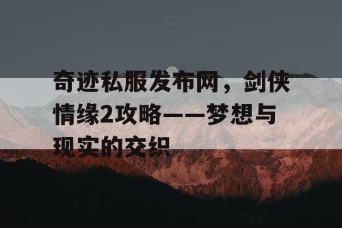 奇迹私服发布网，剑侠情缘2攻略——梦想与现实的交织