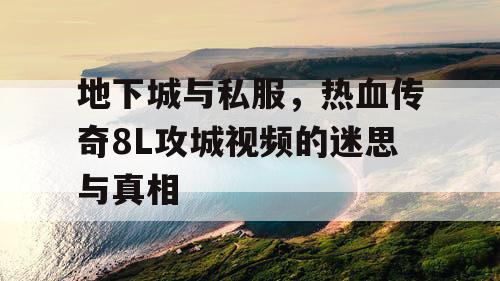 地下城与私服，热血传奇8L攻城视频的迷思与真相