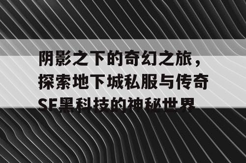 阴影之下的奇幻之旅，探索地下城私服与传奇SF黑科技的神秘世界