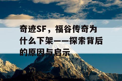 奇迹SF，福谷传奇为什么下架——探索背后的原因与启示