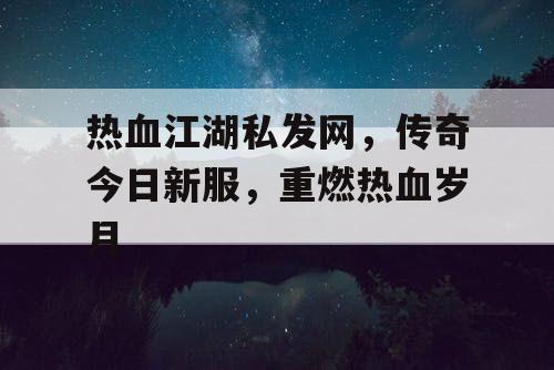 热血江湖私发网，传奇今日新服，重燃热血岁月