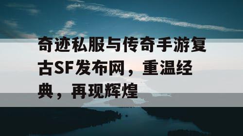 奇迹私服与传奇手游复古SF发布网，重温经典，再现辉煌