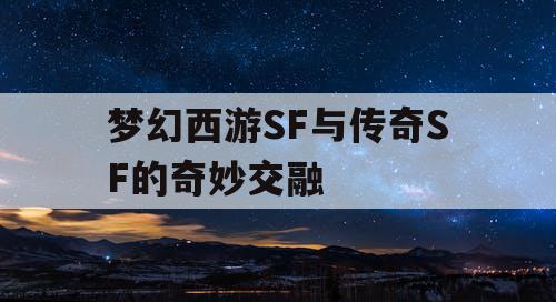 梦幻西游SF与传奇SF的奇妙交融