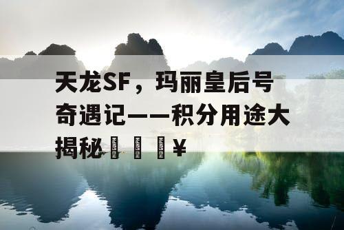 天龙SF，玛丽皇后号奇遇记——积分用途大揭秘🔥