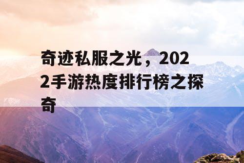 奇迹私服之光，2022手游热度排行榜之探奇