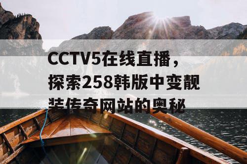 CCTV5在线直播，探索258韩版中变靓装传奇网站的奥秘