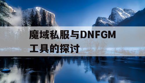 魔域私服与DNFGM工具的探讨