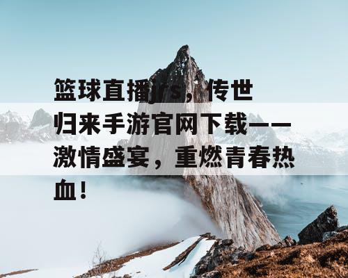 篮球直播jrs，传世归来手游官网下载——激情盛宴，重燃青春热血！