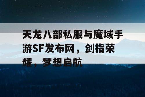 天龙八部私服与魔域手游SF发布网，剑指荣耀，梦想启航