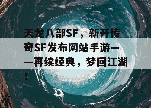 天龙八部SF，新开传奇SF发布网站手游——再续经典，梦回江湖！