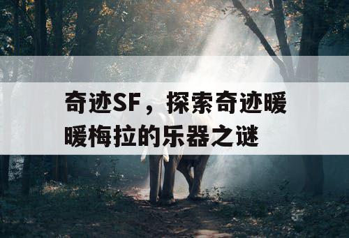 奇迹SF，探索奇迹暖暖梅拉的乐器之谜