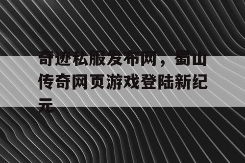 奇迹私服发布网，蜀山传奇网页游戏登陆新纪元