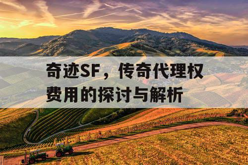 奇迹SF，传奇代理权费用的探讨与解析