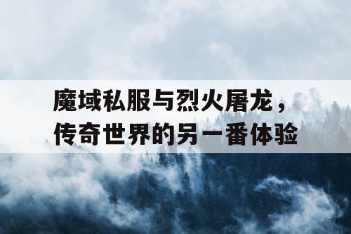 魔域私服与烈火屠龙，传奇世界的另一番体验