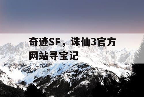 奇迹SF，诛仙3官方网站寻宝记