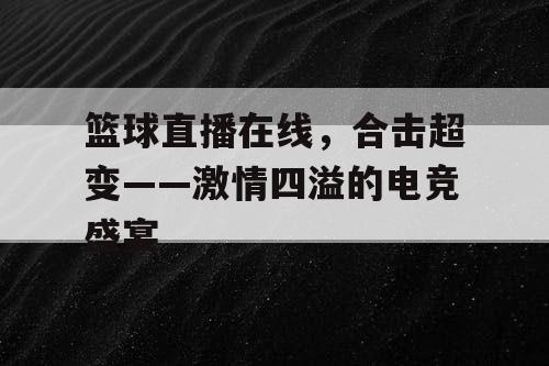 篮球直播在线，合击超变——激情四溢的电竞盛宴