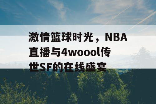 激情篮球时光，NBA直播与4woool传世SF的在线盛宴