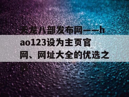 天龙八部发布网——hao123设为主页官网、网址大全的优选之选