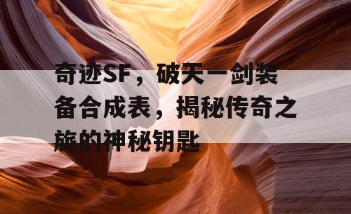 奇迹SF，破天一剑装备合成表，揭秘传奇之旅的神秘钥匙