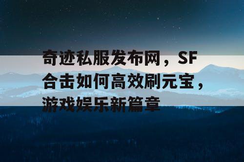 奇迹私服发布网，SF合击如何高效刷元宝，游戏娱乐新篇章