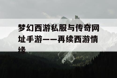 梦幻西游私服与传奇网址手游——再续西游情缘