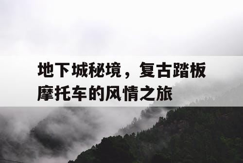 地下城秘境，复古踏板摩托车的风情之旅