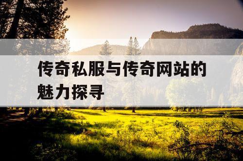 传奇私服与传奇网站的魅力探寻