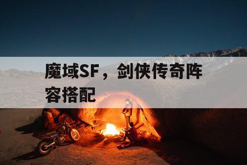 魔域SF，剑侠传奇阵容搭配