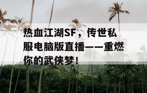 热血江湖SF，传世私服电脑版直播——重燃你的武侠梦！