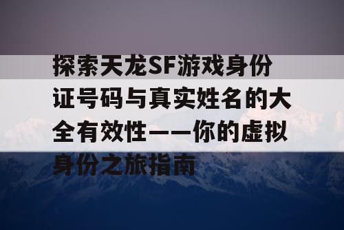 探索天龙SF游戏身份证号码与真实姓名的大全有效性——你的虚拟身份之旅指南