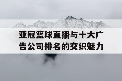 亚冠篮球直播与十大广告公司排名的交织魅力