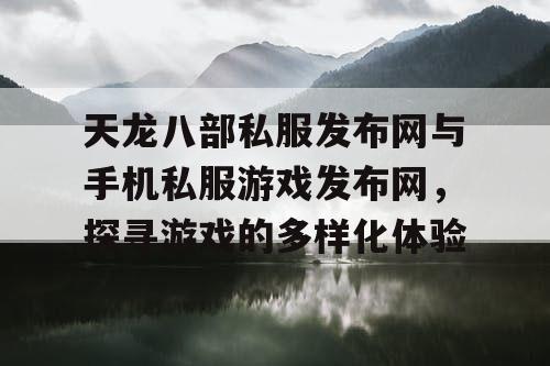 天龙八部私服发布网与手机私服游戏发布网，探寻游戏的多样化体验