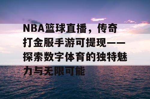 NBA篮球直播，传奇打金服手游可提现——探索数字体育的独特魅力与无限可能