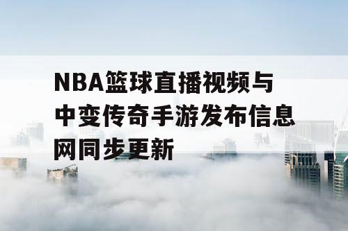 NBA篮球直播视频与中变传奇手游发布信息网同步更新