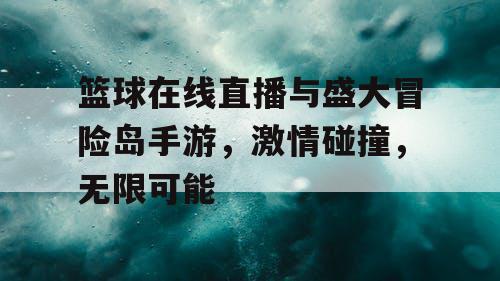 篮球在线直播与盛大冒险岛手游，激情碰撞，无限可能