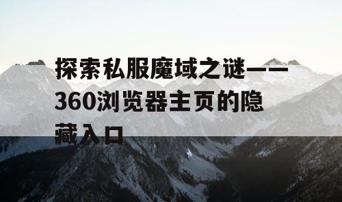 探索私服魔域之谜——360浏览器主页的隐藏入口