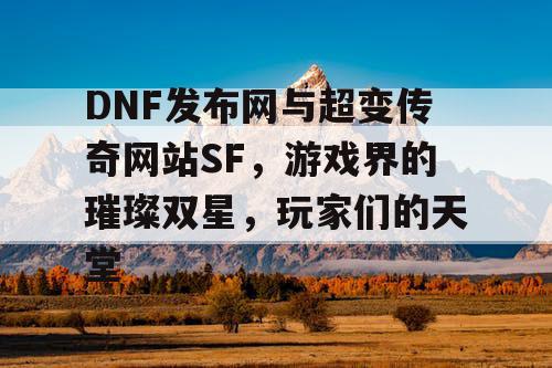 DNF发布网与超变传奇网站SF，游戏界的璀璨双星，玩家们的天堂