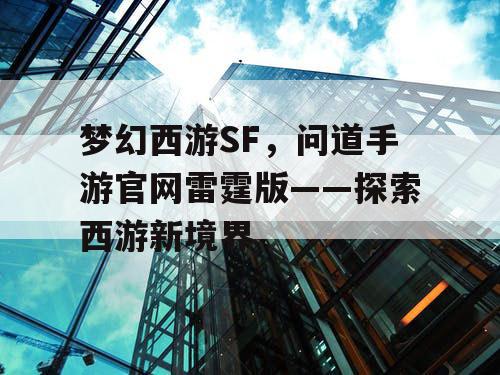 梦幻西游SF，问道手游官网雷霆版——探索西游新境界