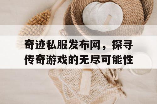 奇迹私服发布网，探寻传奇游戏的无尽可能性