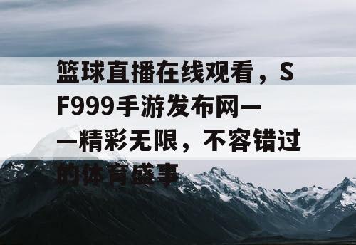 篮球直播在线观看，SF999手游发布网——精彩无限，不容错过的体育盛事