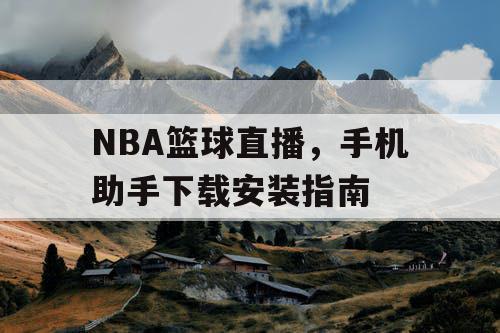 NBA篮球直播，手机助手下载安装指南