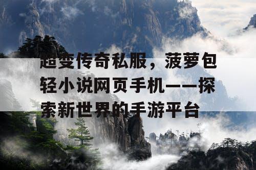 超变传奇私服，菠萝包轻小说网页手机——探索新世界的手游平台