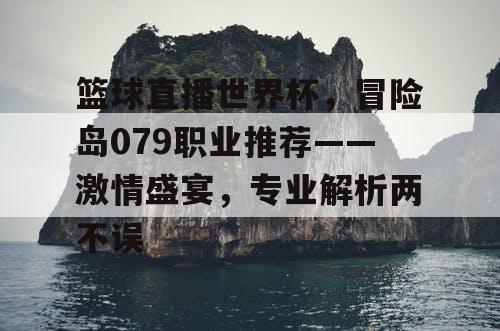 篮球直播世界杯，冒险岛079职业推荐——激情盛宴，专业解析两不误