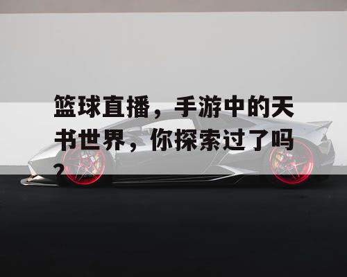 篮球直播，手游中的天书世界，你探索过了吗？