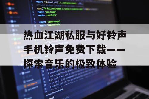 热血江湖私服与好铃声手机铃声免费下载——探索音乐的极致体验