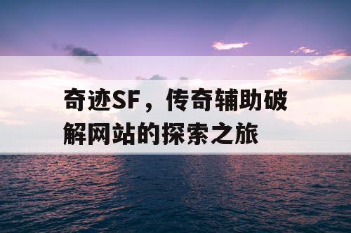 奇迹SF，传奇辅助破解网站的探索之旅