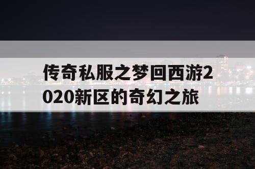 传奇私服之梦回西游2020新区的奇幻之旅